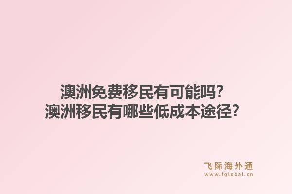 澳洲免费移民有可能吗？澳洲移民有哪些低成本途径？1.jpg