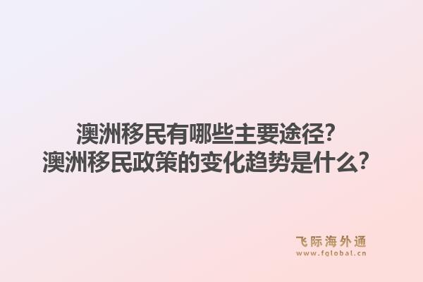 澳洲移民有哪些主要途径？澳洲移民政策的变化趋势是什么？1.jpg