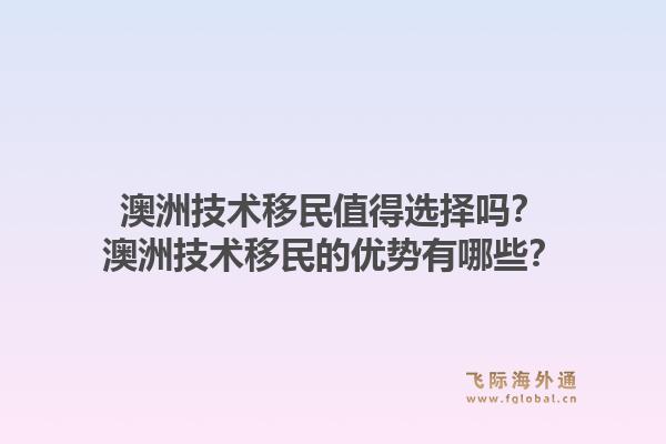 澳洲技术移民值得选择吗？澳洲技术移民的优势有哪些？1.jpg