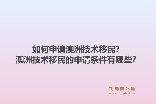 如何申请澳洲技术移民？澳洲技术移民的申请条件有哪些？1.jpg