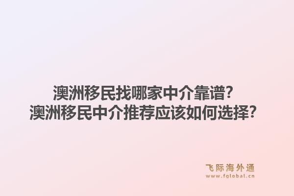 澳洲移民找哪家中介靠谱？澳洲移民中介推荐应该如何选择？1.jpg