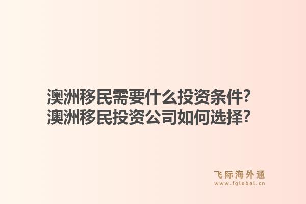 澳洲移民需要什么投资条件?澳洲移民投资公司如何选择?1.jpg