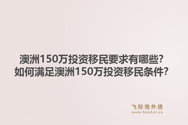 澳洲150万投资移民要求有哪些？如何满足澳洲150万投资移民条件？1.jpg