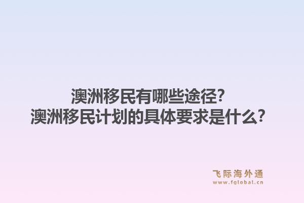 澳洲移民有哪些途径？澳洲移民计划的具体要求是什么？1.jpg