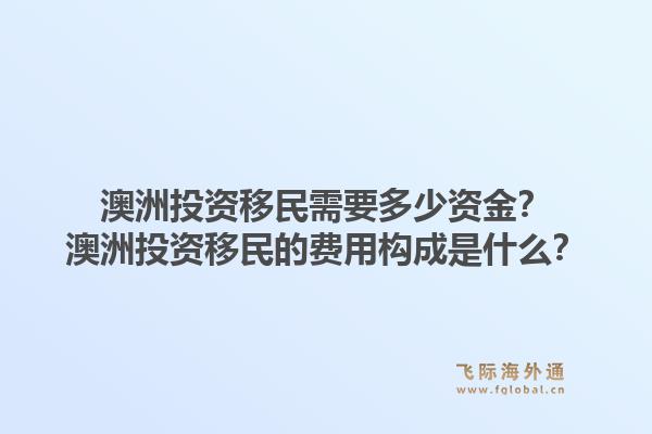 澳洲投资移民需要多少资金?澳洲投资移民的费用构成是什么?1.jpg