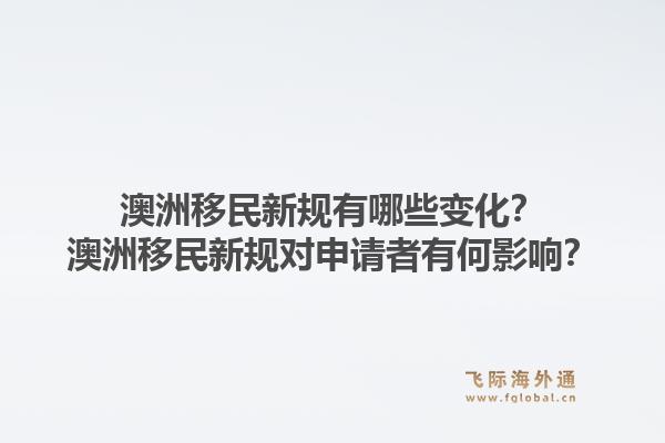 澳洲移民新规有哪些变化？澳洲移民新规对申请者有何影响？