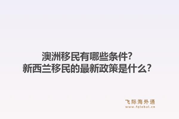 澳洲移民有哪些条件?新西兰移民的最新政策是什么?1.jpg