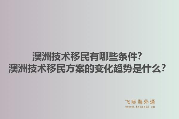 澳洲技术移民有哪些条件?澳洲技术移民方案的变化趋势是什么?1.jpg