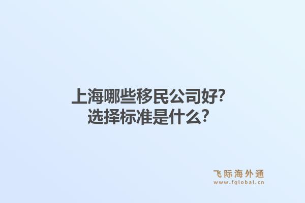 上海哪些移民公司好?选择标准是什么?1.jpg