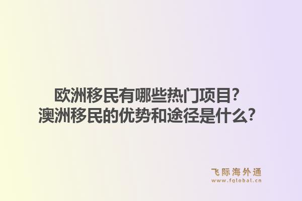 欧洲移民有哪些热门项目?澳洲移民的优势和途径是什么?1.jpg