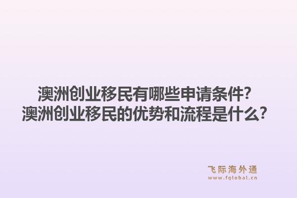 澳洲创业移民有哪些申请条件？澳洲创业移民的优势和流程是什么？
