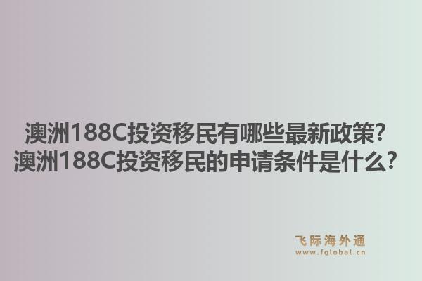 澳洲188C投资移民有哪些最新政策？澳洲188C投资移民的申请条件是什么？