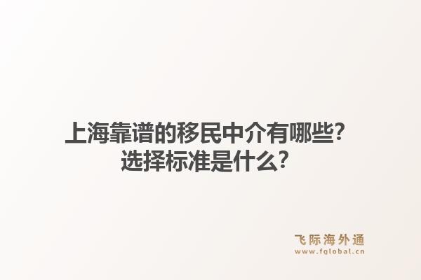 上海靠谱的移民中介有哪些？选择标准是什么？