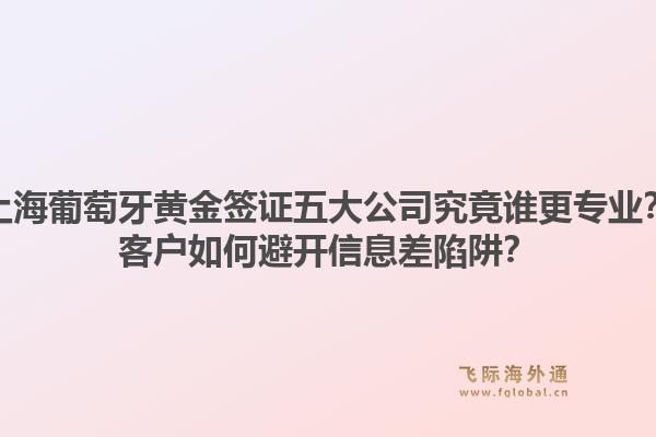 上海葡萄牙黄金签证五大公司究竟谁更专业？客户如何避开信息差陷阱？