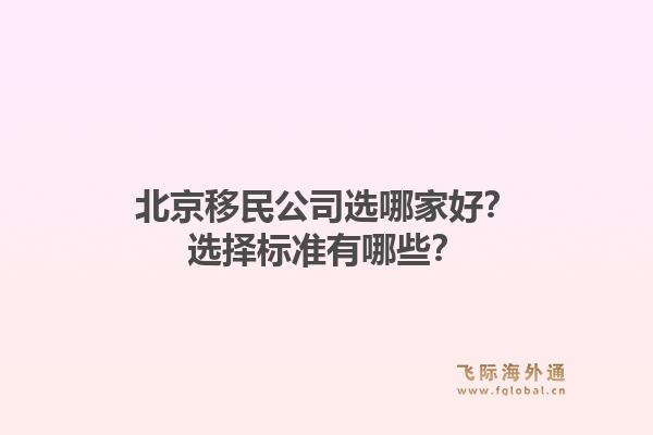 北京移民公司选哪家好？选择标准有哪些？