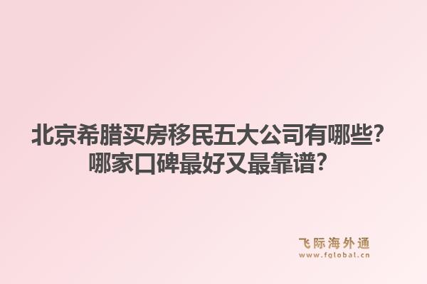 北京希腊买房移民五大公司有哪些？哪家口碑最好又最靠谱？